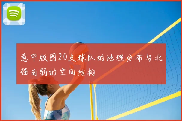 意甲版图20支球队的地理分布与北强南弱的空间结构