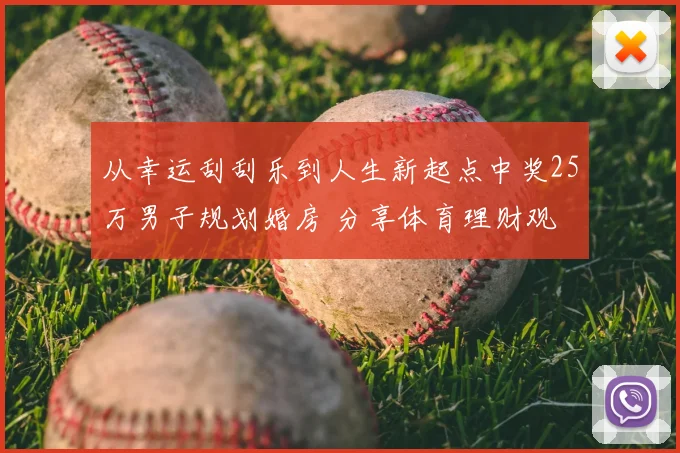 从幸运刮刮乐到人生新起点中奖25万男子规划婚房 分享体育理财观