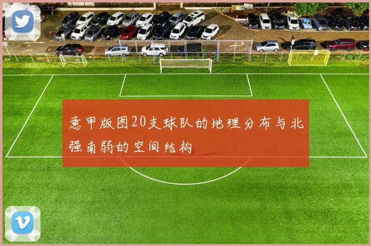 意甲版图20支球队的地理分布与北强南弱的空间结构