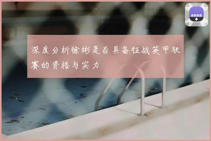 深度分析徐彬是否具备征战英甲联赛的资格与实力